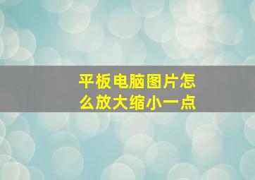 平板电脑图片怎么放大缩小一点