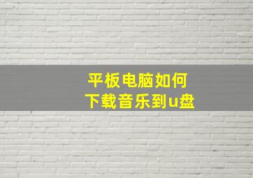 平板电脑如何下载音乐到u盘