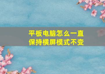 平板电脑怎么一直保持横屏模式不变