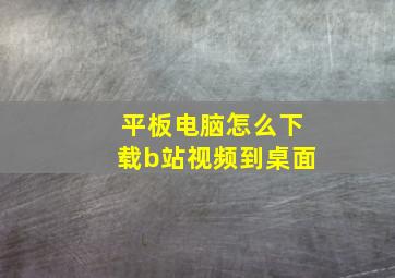 平板电脑怎么下载b站视频到桌面