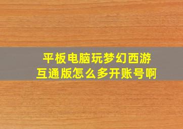 平板电脑玩梦幻西游互通版怎么多开账号啊