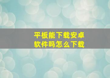 平板能下载安卓软件吗怎么下载