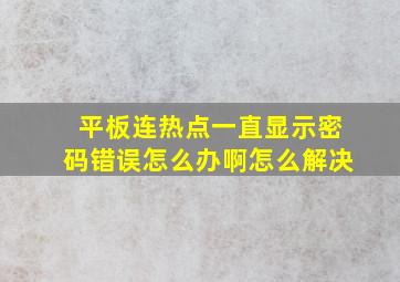 平板连热点一直显示密码错误怎么办啊怎么解决