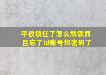 平板锁住了怎么解锁而且忘了ld账号和密码了