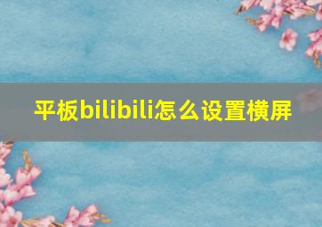 平板bilibili怎么设置横屏