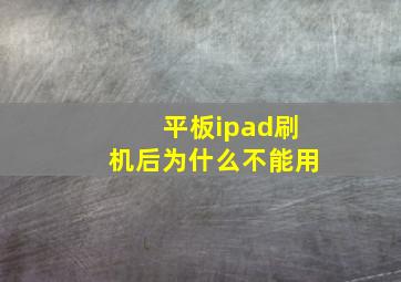 平板ipad刷机后为什么不能用