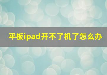 平板ipad开不了机了怎么办