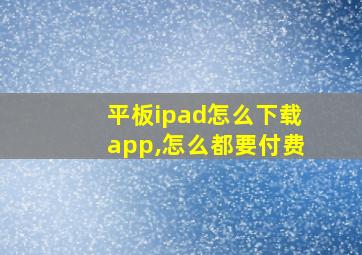 平板ipad怎么下载app,怎么都要付费