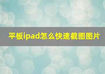 平板ipad怎么快速截图图片