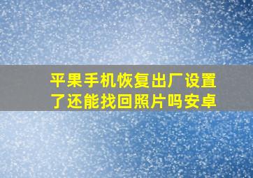 平果手机恢复出厂设置了还能找回照片吗安卓