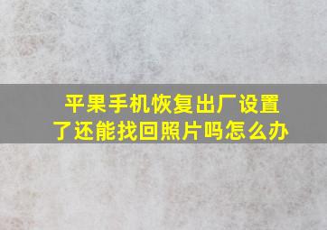 平果手机恢复出厂设置了还能找回照片吗怎么办