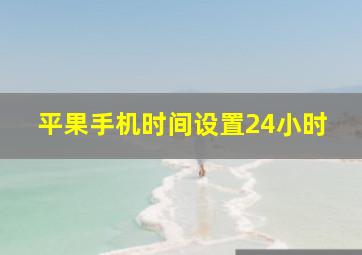 平果手机时间设置24小时