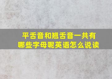 平舌音和翘舌音一共有哪些字母呢英语怎么说读