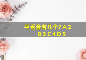 平舌音有几个? A 2 B 3 C 4 D 5