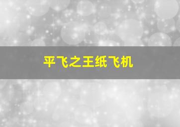 平飞之王纸飞机