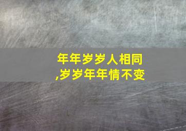 年年岁岁人相同,岁岁年年情不变