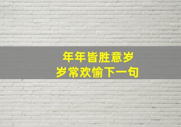 年年皆胜意岁岁常欢愉下一句