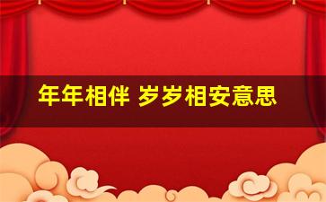 年年相伴 岁岁相安意思