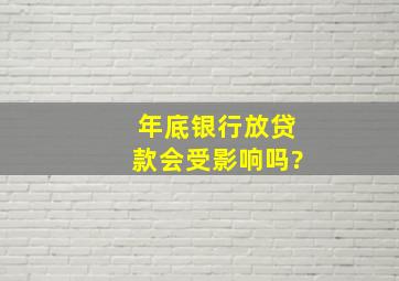 年底银行放贷款会受影响吗?