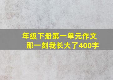 年级下册第一单元作文那一刻我长大了400字