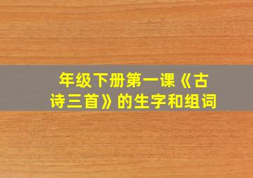 年级下册第一课《古诗三首》的生字和组词