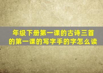 年级下册第一课的古诗三首的第一课的写字手的字怎么读