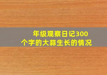 年级观察日记300个字的大蒜生长的情况