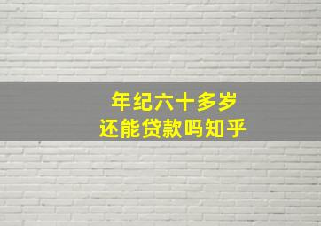 年纪六十多岁还能贷款吗知乎