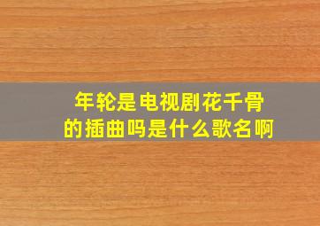 年轮是电视剧花千骨的插曲吗是什么歌名啊