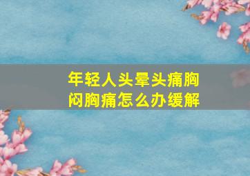 年轻人头晕头痛胸闷胸痛怎么办缓解