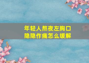 年轻人熬夜左胸口隐隐作痛怎么缓解