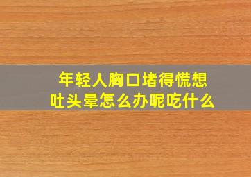 年轻人胸口堵得慌想吐头晕怎么办呢吃什么