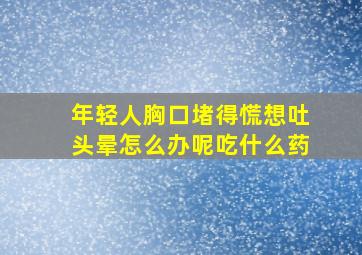 年轻人胸口堵得慌想吐头晕怎么办呢吃什么药