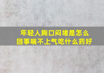 年轻人胸口闷堵是怎么回事喘不上气吃什么药好