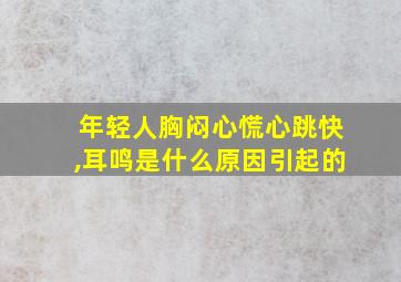 年轻人胸闷心慌心跳快,耳鸣是什么原因引起的