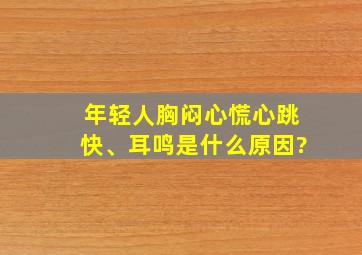 年轻人胸闷心慌心跳快、耳鸣是什么原因?