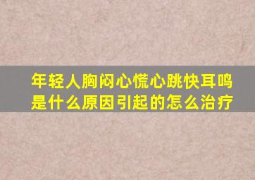 年轻人胸闷心慌心跳快耳鸣是什么原因引起的怎么治疗