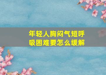 年轻人胸闷气短呼吸困难要怎么缓解