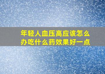 年轻人血压高应该怎么办吃什么药效果好一点