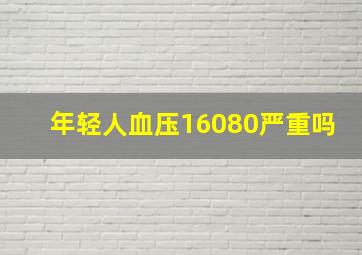 年轻人血压16080严重吗