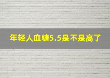 年轻人血糖5.5是不是高了