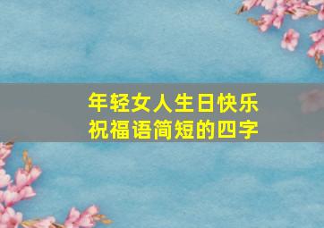 年轻女人生日快乐祝福语简短的四字