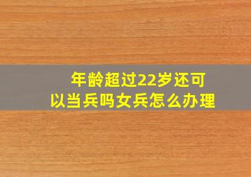 年龄超过22岁还可以当兵吗女兵怎么办理