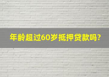 年龄超过60岁抵押贷款吗?