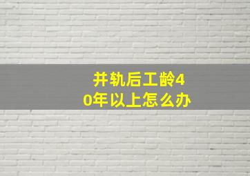 并轨后工龄40年以上怎么办