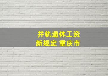 并轨退休工资新规定 重庆市