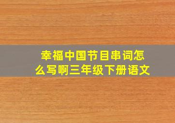 幸福中国节目串词怎么写啊三年级下册语文