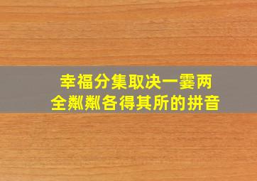 幸福分集取决一霎两全粼粼各得其所的拼音