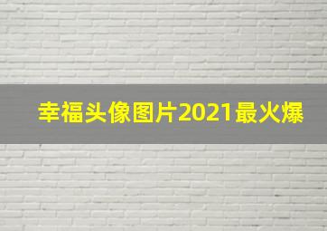 幸福头像图片2021最火爆