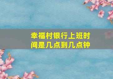 幸福村银行上班时间是几点到几点钟